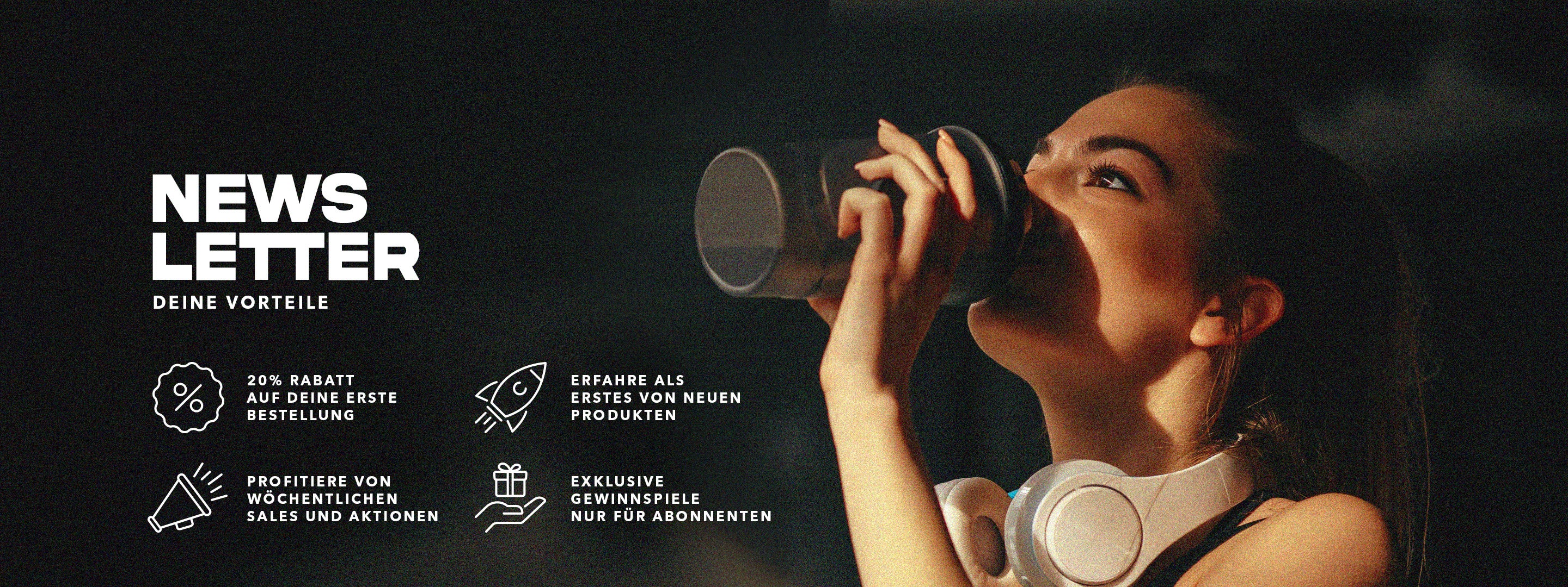 Newsletter-Werbegrafik: Links weiße Schrift auf schwarzem Hintergrund mit Vorteilen für Abonnenten – 20 % Rabatt auf die erste Bestellung, wöchentliche Sales und Aktionen, Infos zu neuen Produkten und exklusive Gewinnspiele. Rechts eine junge Frau mit Kopfhörern um den Hals, die einen Shaker trinkt.